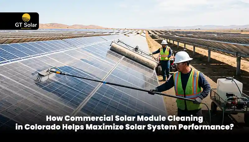 How Commercial Solar Module Cleaning in Colorado Helps Maximize Solar System Performance?